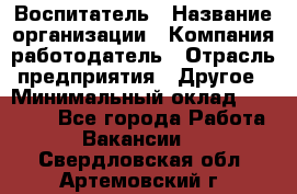 Воспитатель › Название организации ­ Компания-работодатель › Отрасль предприятия ­ Другое › Минимальный оклад ­ 18 000 - Все города Работа » Вакансии   . Свердловская обл.,Артемовский г.